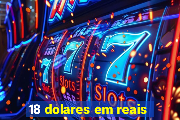 18 dolares em reais